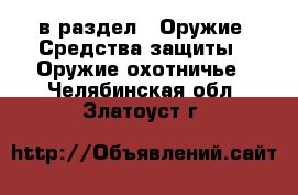  в раздел : Оружие. Средства защиты » Оружие охотничье . Челябинская обл.,Златоуст г.